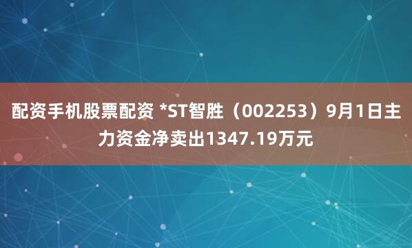 配资手机股票配资 *ST智胜（002253）9月1日主力资金净卖出1347.19万元