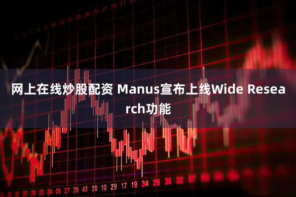 网上在线炒股配资 Manus宣布上线Wide Research功能