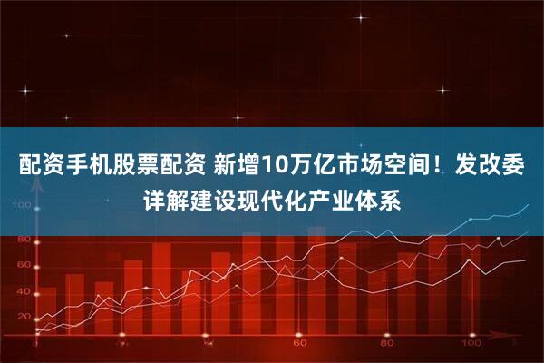 配资手机股票配资 新增10万亿市场空间!发改委详解建设现代化产业体系