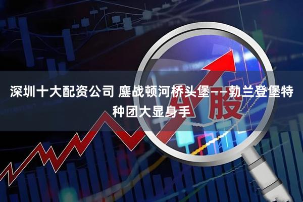 深圳十大配资公司 鏖战顿河桥头堡——勃兰登堡特种团大显身手