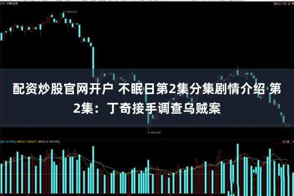 配资炒股官网开户 不眠日第2集分集剧情介绍 第2集:丁奇接手调查乌贼案