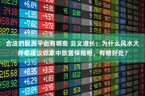 合法的配资平台有哪些 云义道长：为什么风水大师都建议你家中放置保险柜，有啥好处？