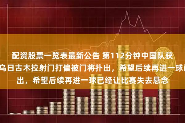 配资股票一览表最新公告 第112分钟中国队获得点球却憾失,9号乌日古木拉射门打偏被门将扑出,希望后续再进一球已经让比赛失去悬念
