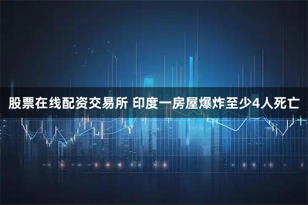 股票在线配资交易所 印度一房屋爆炸至少4人死亡