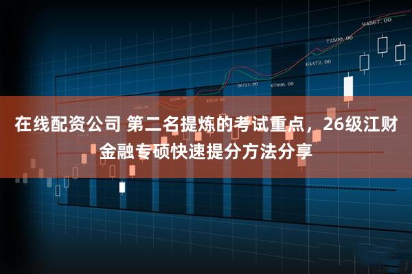 在线配资公司 第二名提炼的考试重点，26级江财金融专硕快速提分方法分享
