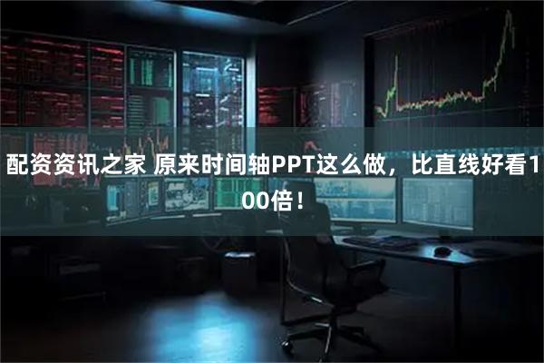 配资资讯之家 原来时间轴PPT这么做，比直线好看100倍！
