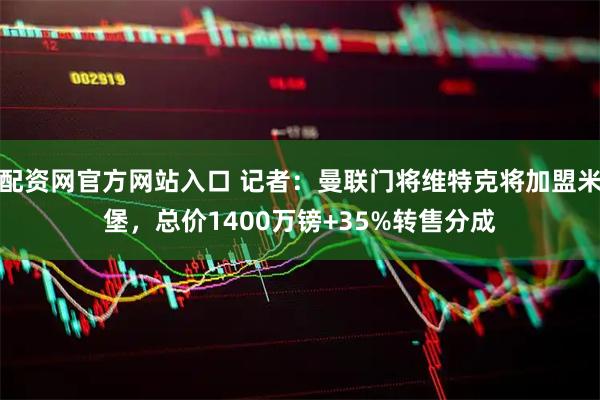 配资网官方网站入口 记者：曼联门将维特克将加盟米堡，总价1400万镑+35%转售分成
